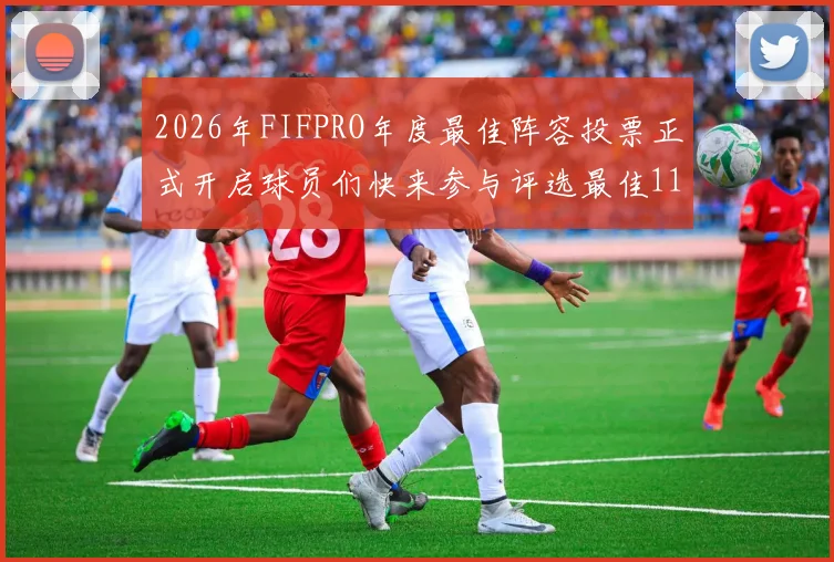 2026年FIFPRO年度最佳阵容投票正式开启球员们快来参与评选最佳11人