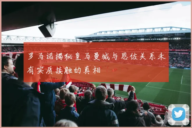 罗马诺揭秘皇马曼城与恩佐关系未有实质接触的真相