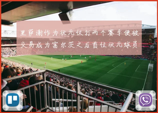 里萨谢作为状元仅打两个赛季便被交易成为富尔茨之后首位状元球员