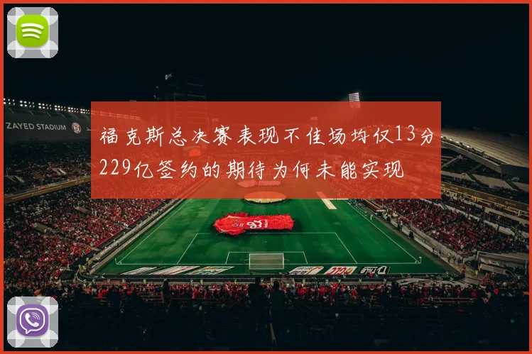 福克斯总决赛表现不佳场均仅13分229亿签约的期待为何未能实现